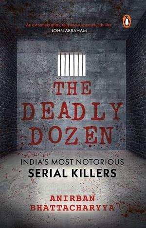 The Deadly Dozen: India's Most Notorious Serial Killers by Anirban Bhattacharya