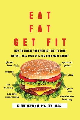 Eat Fat, Get Fit: How to Create YOUR Perfect Diet to Lose Weight, Heal Your Gut, and Have More Energy by Kusha Karvandi