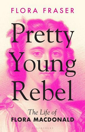 Pretty Young Rebel: The Life of Flora Macdonald by Flora Fraser