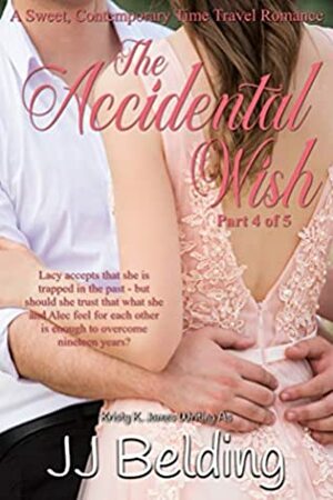 The Accidental Wish, Part 4 of 5 (A Sweet, Contemporary Time Travel Romance) by KristyK James, J.J. Belding