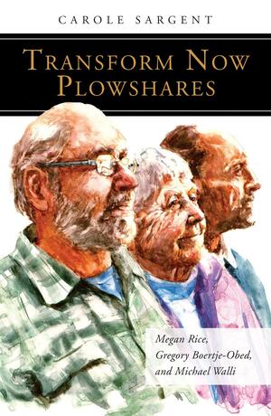 Transform Now Plowshares: Megan Rice, Gregory Boertje-Obed, and Michael Walli by Carole Sargent