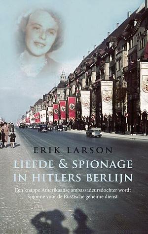 Liefde & spionage in Hitlers Berlijn: een knappe Amerikaanse ambassadeursdochter wordt spionne voor de Russische geheime dienst by Erik Larson