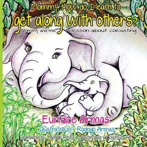 Mommy, How do I learn to get along with others?: Mommy and me: A lesson about coexisting by Euridice Armas