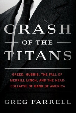 Crash of the Titans: Greed, Hubris, the Fall of Merrill Lynch, and the Near-Collapse of Bank of America by Greg Farrell