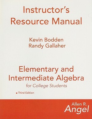 Elementary and Intermediate Algebra for College Students Instructor's Resource Manual by Allen R. Angel, Kevin Bodden, Randy Gallaher