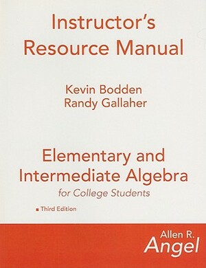 Elementary and Intermediate Algebra for College Students Instructor's Resource Manual by Kevin Bodden, Randy Gallaher, Allen R. Angel