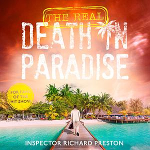 The Real Death in Paradise: Mystery, Murder and Mayhem - A true story of a British detective fighting crime in the Caribbean by Richard Preston
