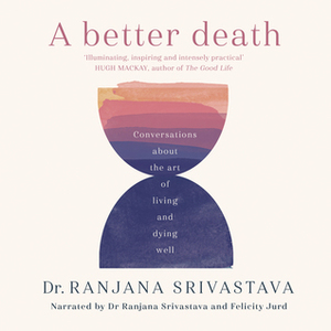 A Better Death: Conversations about the art of living and dying well by Ranjana Srivastava