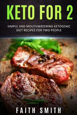 Keto for 2: Simple and Mouthwatering Ketogenic Diet Recipes For Two People by Faith Smith