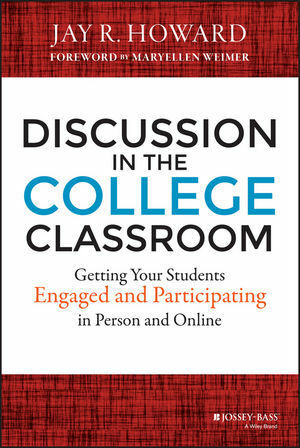 Discussion in the College Classroom: Getting Your Students Engaged and Participating in Person and Online by Maryellen Weimer, Jay R. Howard