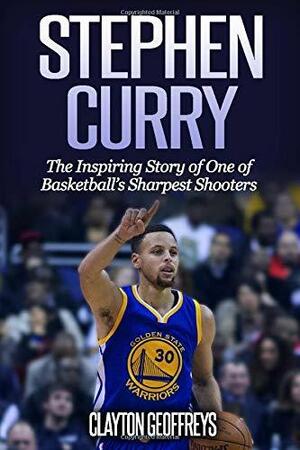 Stephen Curry: The Inspiring Story of One of Basketball's Sharpest Shooters by Clayton Geoffreys