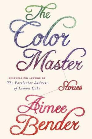 The Color Master: Stories by Aimee Bender