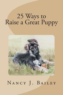 25 Ways to Raise a Great Puppy by Nancy J. Bailey