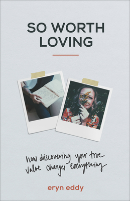 So Worth Loving: How Discovering Your True Value Changes Everything by Eryn Eddy