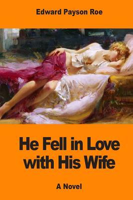 He Fell in Love with His Wife by Edward Payson Roe