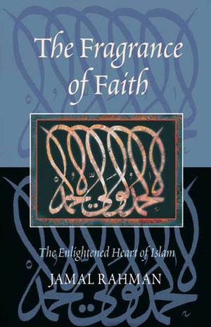 The Fragrance of Faith: The Enlightened Heart of Islam by Jamal Rahman