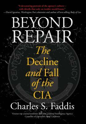 Beyond Repair: The Decline and Fall of the CIA by Charles Faddis