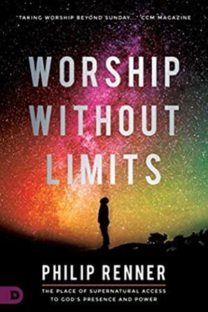 Worship Without Limits: The Place of Supernatural Access to God's Presence and Power by Philip Renner, Anna Byrd