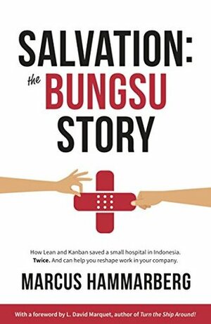 Salvation: The Bungsu Story: How Lean and Kanban saved a small hospital in Indonesia. Twice. And can help you reshape work in your company. by Marcus Hammarberg