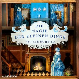 Die Magie der kleinen Dinge by Jessie Burton