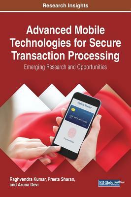 Advanced Mobile Technologies for Secure Transaction Processing: Emerging Research and Opportunities by Preeta Sharan, Aruna Devi, Raghvendra Kumar