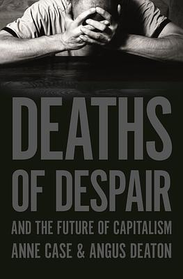 Deaths of Despair and the Future of Capitalism by Angus Deaton, Anne Case