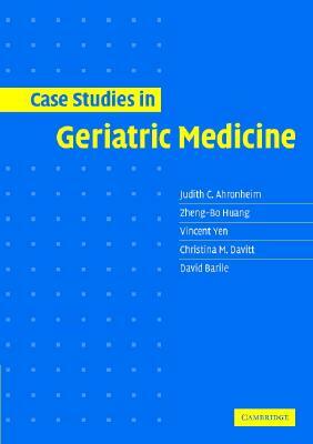 Case Studies in Geriatric Medicine by Zheng-Bo Huang, Vincent Yen, Judith C. Ahronheim