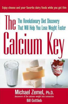 The Calcium Key: The Revolutionary Diet Discovery That Will Help You Lose Weight Faster by Michael Zemel, Bill Gottlieb