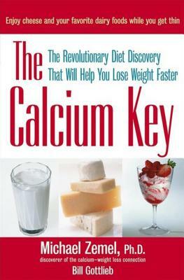 The Calcium Key: The Revolutionary Diet Discovery That Will Help You Lose Weight Faster by Michael Zemel, Bill Gottlieb