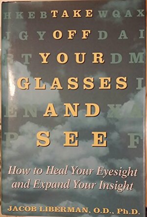 Take Off Your Glasses And See: How to Heal Your Eyesight and Expand Your Insight by Jacob Liberman