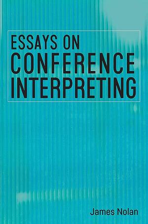 Essays on Conference Interpreting by James Nolan