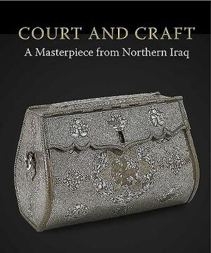 Court and Craft: A Masterpiece from Northern Iraq by Marianna Shreve Simpson, Charles Melville, Robert Hillenbrand