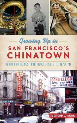 Growing Up in San Francisco's Chinatown: Boomer Memories from Noodle Rolls to Apple Pie by Edmund S. Wong