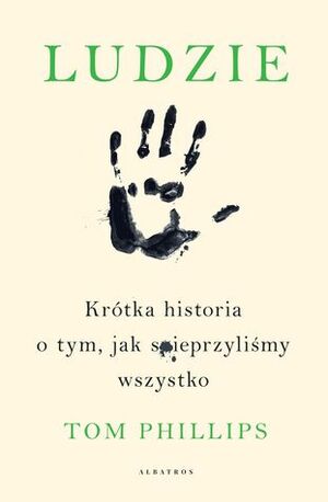 Ludzie. Krótka historia o tym, jak spieprzyliśmy wszystko by Tom Phillips