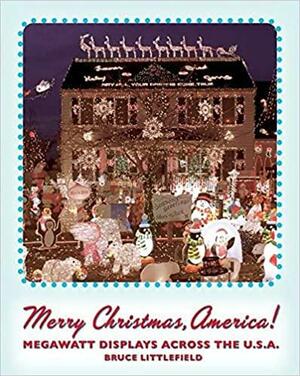 Merry Christmas, America!: Megawatt Displays Across the U.S.A. by Bruce Littlefield