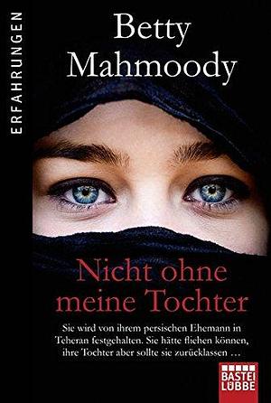 Nicht ohne meine Tochter: Betty Mahmoody, von ihrem persischen Ehemann in Teheran festgehalten, hätte fliehen können, ... by Betty Mahmoody