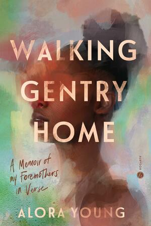 Walking Gentry Home: A Memoir of My Foremothers in Verse by Alora Young