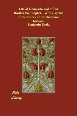 Life of Tecumseh, and of His Brother the Prophet. With a sketch of the history of the Shawanoe Indians. by Benjamin Drake