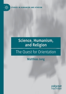 Science, Humanism, and Religion: The Quest for Orientation by Matthias Jung