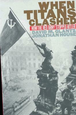 When Titans Clashed: How the Red Army Stopped Hitler by David M. Glantz, Jonathan M. House