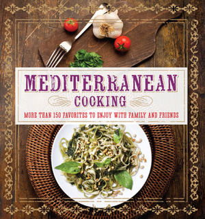 Mediterranean Cooking: More than 150 Favorites to Enjoy with Family and Friends by Pamela Clark