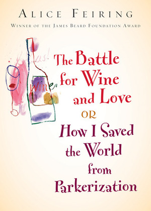 The Battle for Wine and Love: or How I Saved the World from Parkerization by Alice Feiring