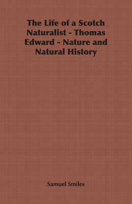 The Life of a Scotch Naturalist - Thomas Edward - Nature and Natural History by Samuel Jr. Smiles