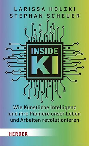 Inside KI: Wie Künstliche Intelligenz und ihre Pioniere unser Leben und Arbeiten revolutionieren by Larissa Holzki, Stephan Scheuer