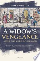 A Widow's Vengeance After the Wars of Religion: Gender and Justice in Renaissance France by Tom Hamilton