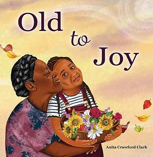 Old To Joy by Anita Crawford Clark, Anita Crawford Clark