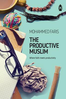 The Productive Muslim: Where Faith Meets Productivity by Faris Mohammad