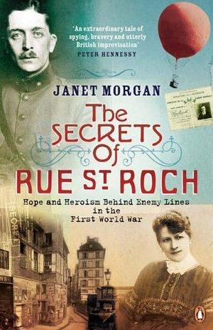 The Secrets of Rue St. Roch: Hope and Heroism Behind Enemy Lines in the First World War by Janet Morgan, Janet Morgan