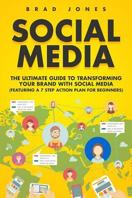Social Media: The Ultimate Guide to Transforming Your Brand with Social Media by Brad Jones