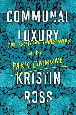 Communal Luxury: The Political Imaginary of the Paris Commune by Kristin Ross